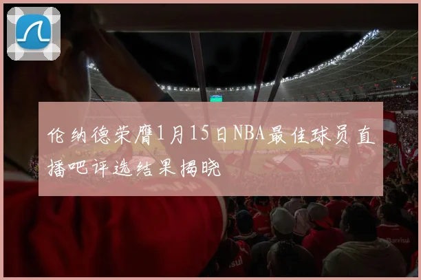 伦纳德荣膺1月15日NBA最佳球员直播吧评选结果揭晓