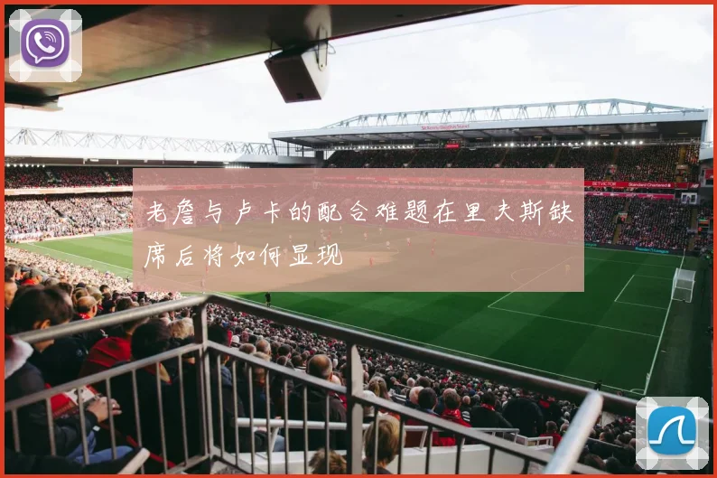 老詹与卢卡的配合难题在里夫斯缺席后将如何显现