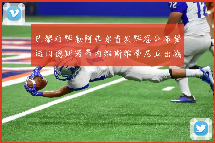 巴黎对阵勒阿弗尔首发阵容公布努诺门德斯若昂内维斯维蒂尼亚出战