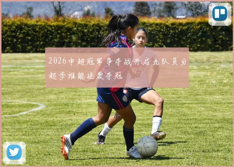 2026中超冠军争夺战开启九队负分起步谁能逆袭夺冠