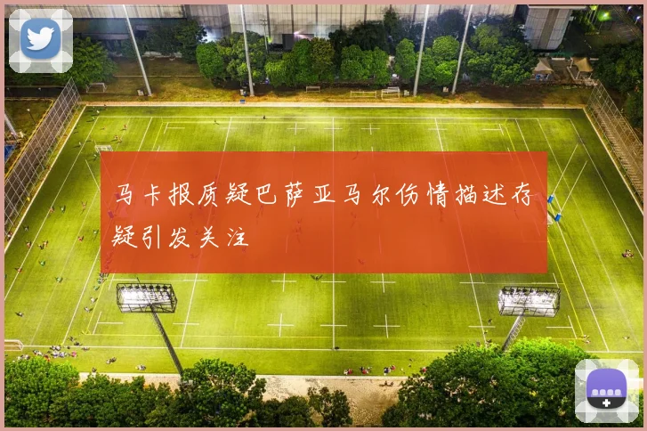 马卡报质疑巴萨亚马尔伤情描述存疑引发关注