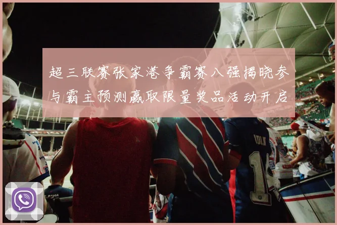 超三联赛张家港争霸赛八强揭晓参与霸主预测赢取限量奖品活动开启