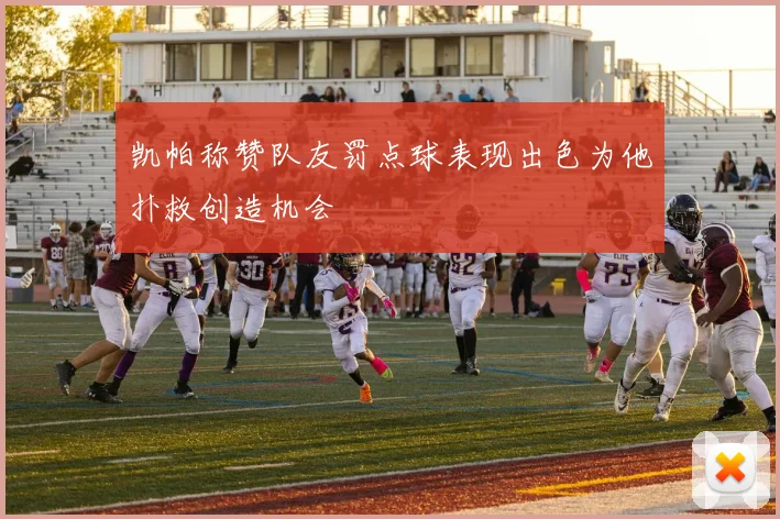 凯帕称赞队友罚点球表现出色为他扑救创造机会