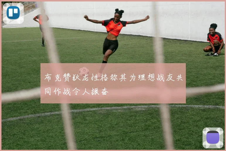 布克赞狄龙性格称其为理想战友共同作战令人振奋