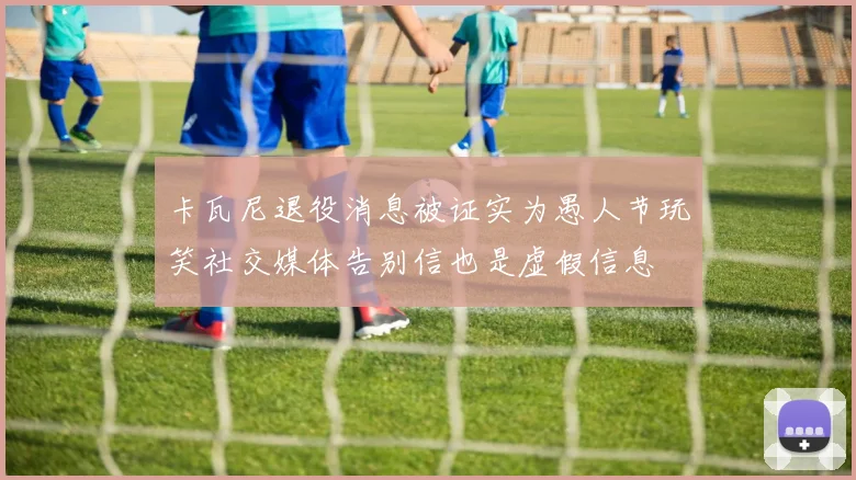 卡瓦尼退役消息被证实为愚人节玩笑社交媒体告别信也是虚假信息