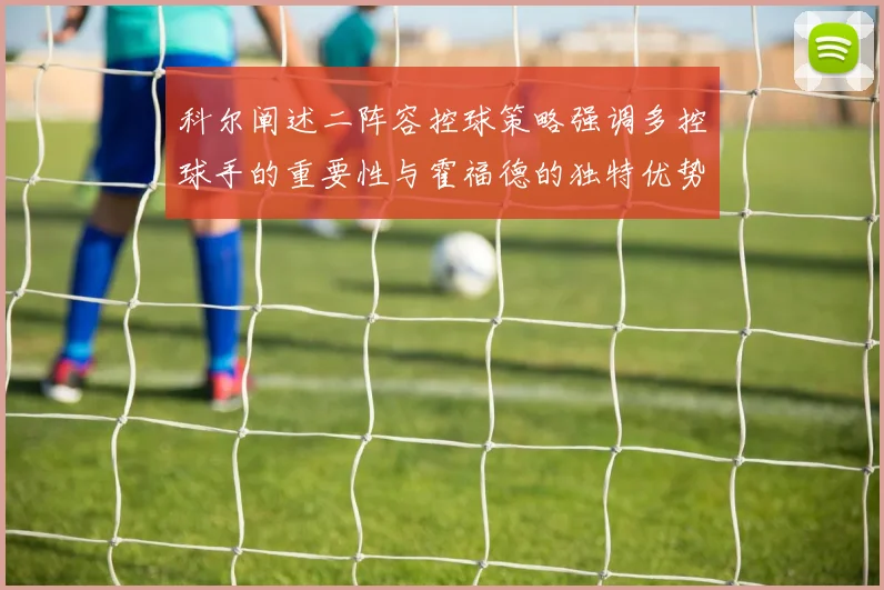 科尔阐述二阵容控球策略强调多控球手的重要性与霍福德的独特优势