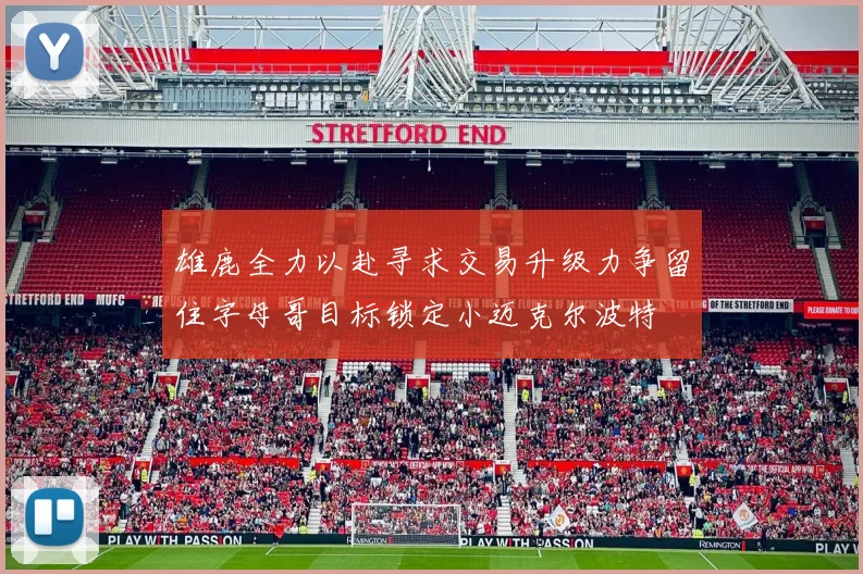 雄鹿全力以赴寻求交易升级力争留住字母哥目标锁定小迈克尔波特