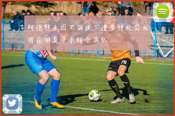 阿德耶米因不满换下遭多特处罚或将在明夏寻求转会离队