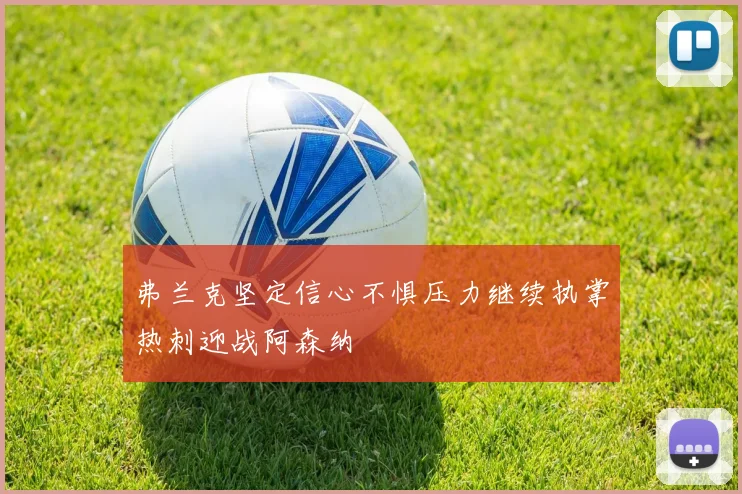 弗兰克坚定信心不惧压力继续执掌热刺迎战阿森纳