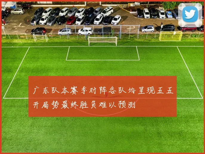 广东队本赛季对阵各队均呈现五五开局势最终胜负难以预测