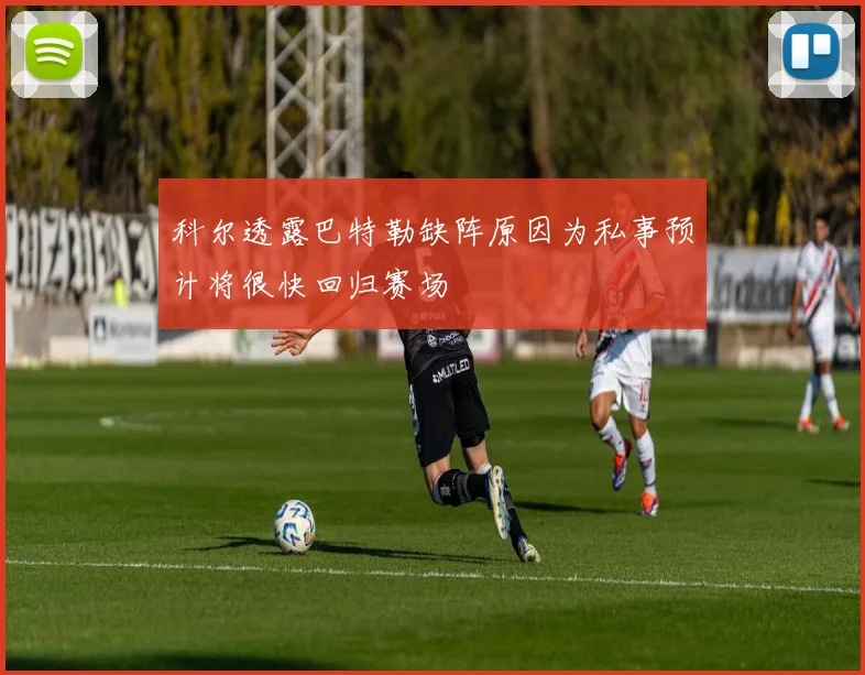 科尔透露巴特勒缺阵原因为私事预计将很快回归赛场