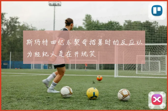 斯玛特回忆东契奇招募时的反应以为经纪人是在开玩笑