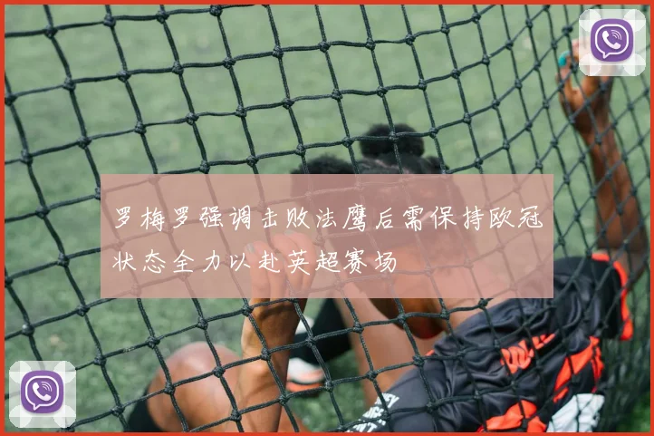 罗梅罗强调击败法鹰后需保持欧冠状态全力以赴英超赛场
