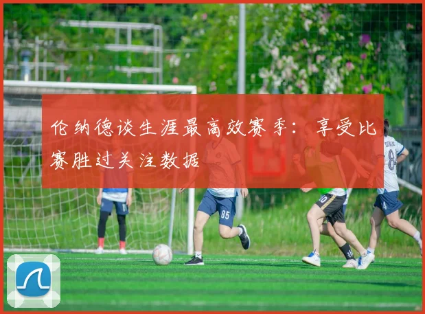 伦纳德谈生涯最高效赛季：享受比赛胜过关注数据